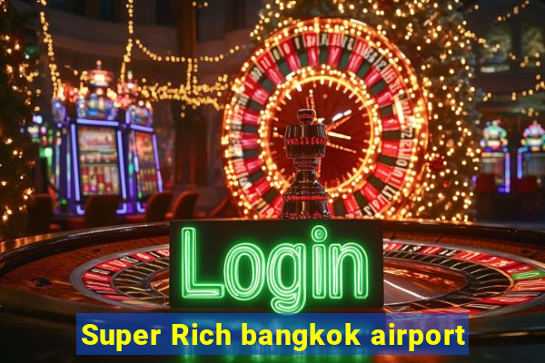 Super Rich bangkok airport